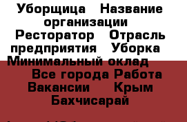 Уборщица › Название организации ­ Ресторатор › Отрасль предприятия ­ Уборка › Минимальный оклад ­ 8 000 - Все города Работа » Вакансии   . Крым,Бахчисарай